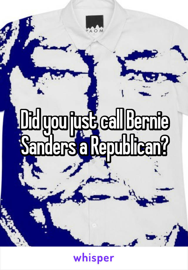 Did you just call Bernie Sanders a Republican?