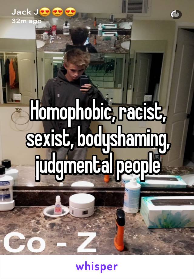 Homophobic, racist, sexist, bodyshaming, judgmental people