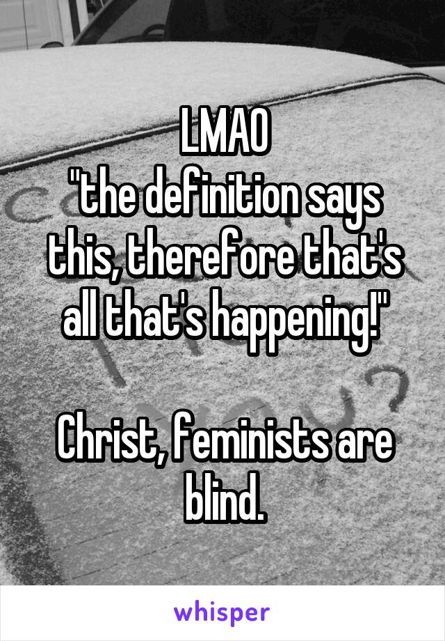 LMAO
"the definition says this, therefore that's all that's happening!"

Christ, feminists are blind.