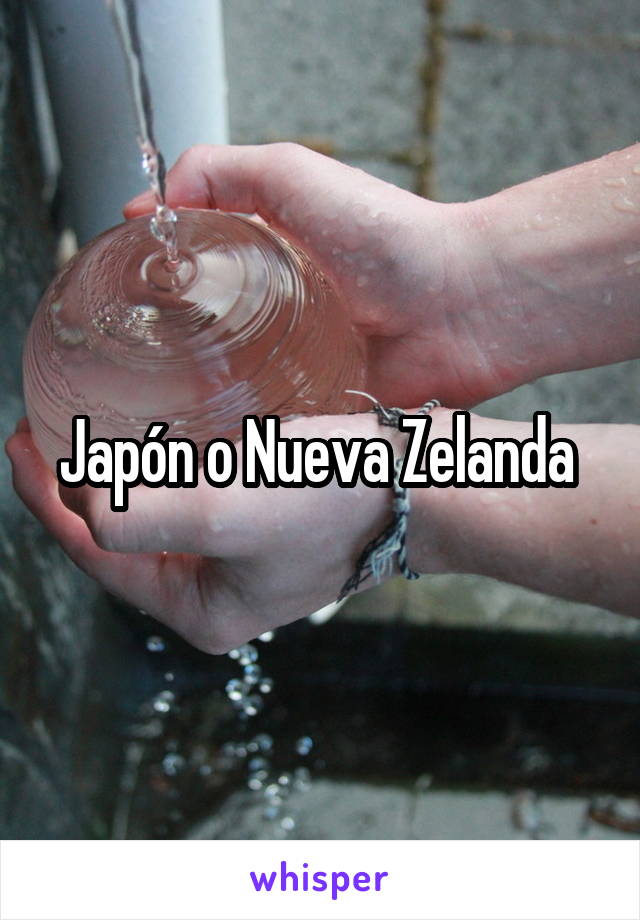 Japón o Nueva Zelanda 