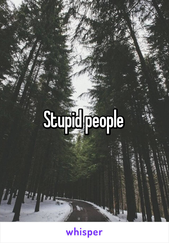 Stupid people 