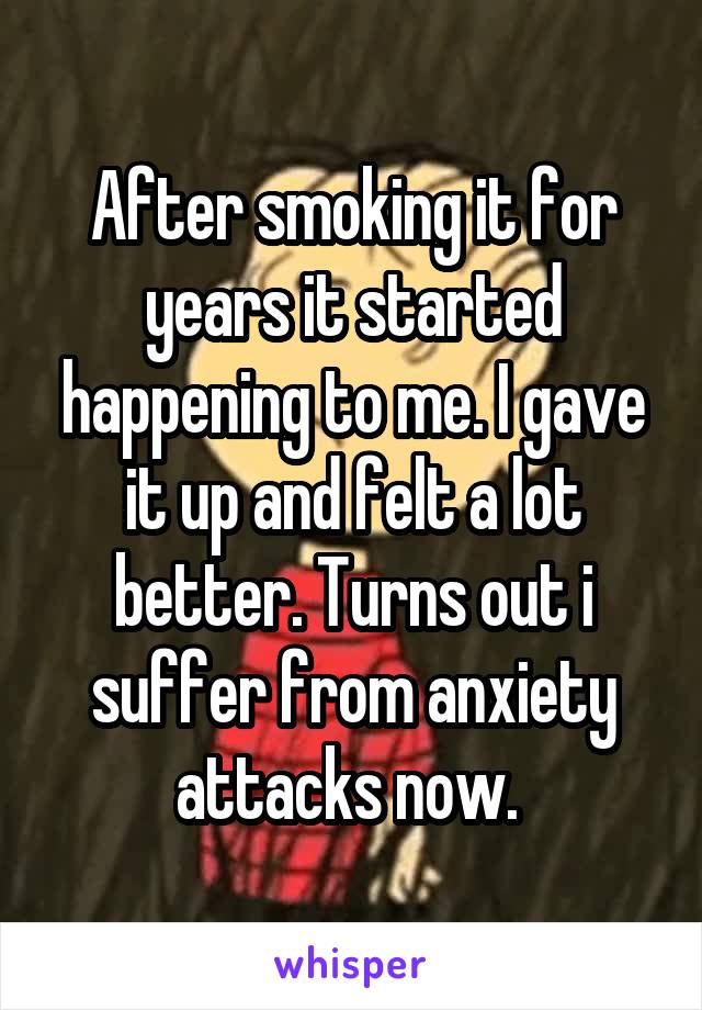 After smoking it for years it started happening to me. I gave it up and felt a lot better. Turns out i suffer from anxiety attacks now. 