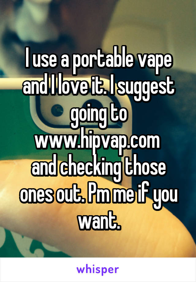 I use a portable vape and I love it. I suggest going to www.hipvap.com 
and checking those ones out. Pm me if you want.