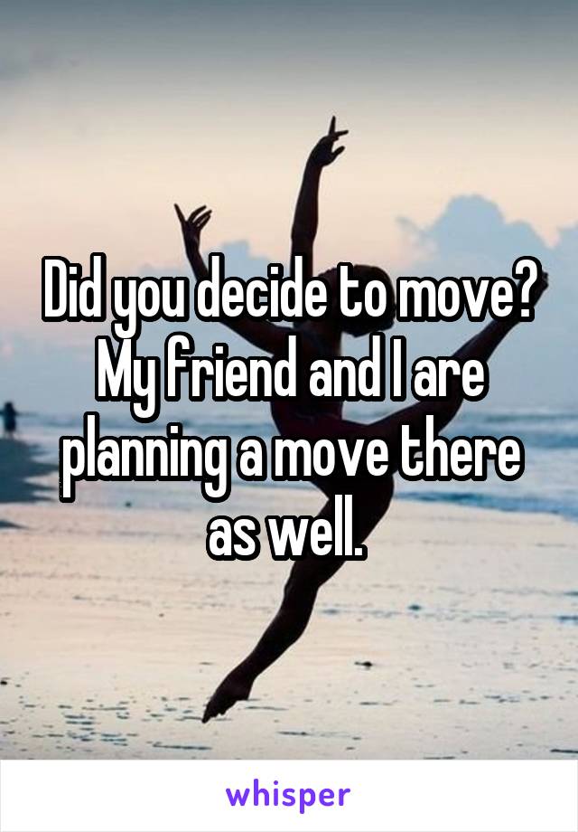 Did you decide to move? My friend and I are planning a move there as well. 