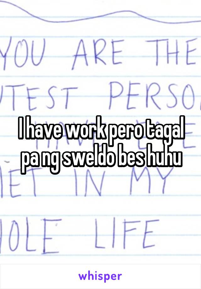 I have work pero tagal pa ng sweldo bes huhu