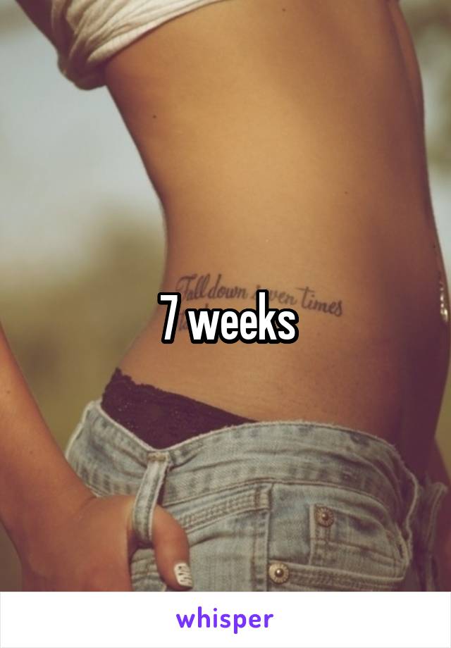 7 weeks