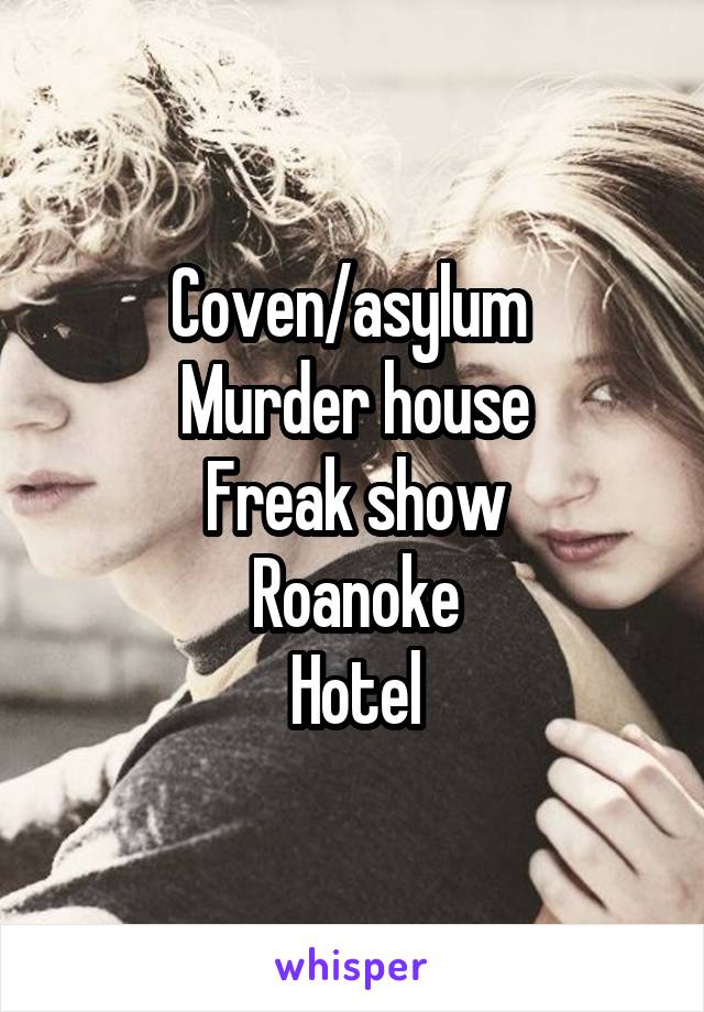 Coven/asylum 
Murder house
Freak show
Roanoke
Hotel