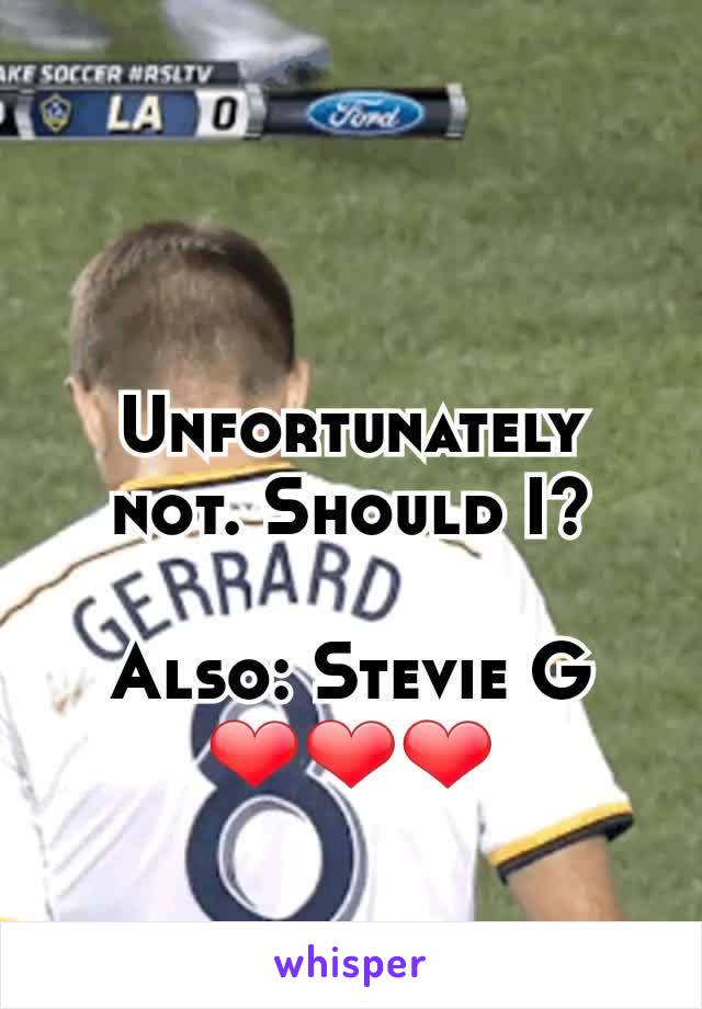 Unfortunately not. Should I?

Also: Stevie G ❤❤❤