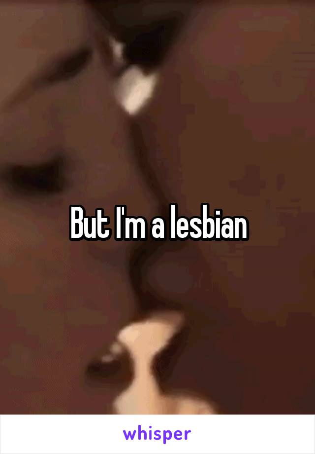 But I'm a lesbian