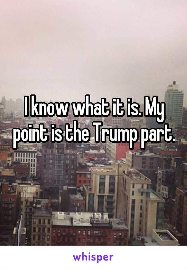 I know what it is. My point is the Trump part. 