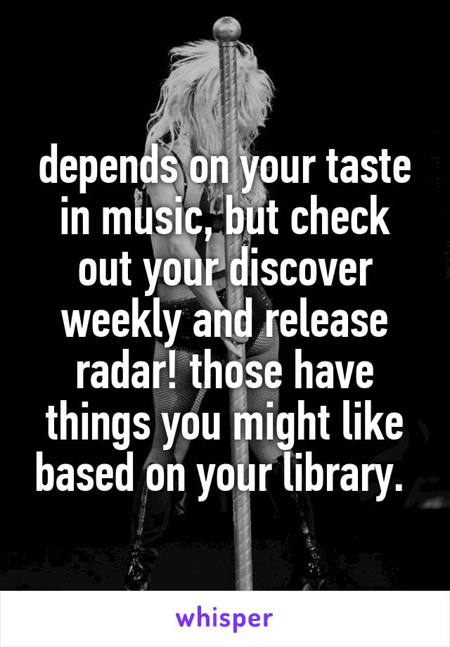depends on your taste in music, but check out your discover weekly and release radar! those have things you might like based on your library. 