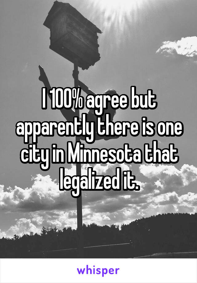 I 100% agree but apparently there is one city in Minnesota that legalized it.