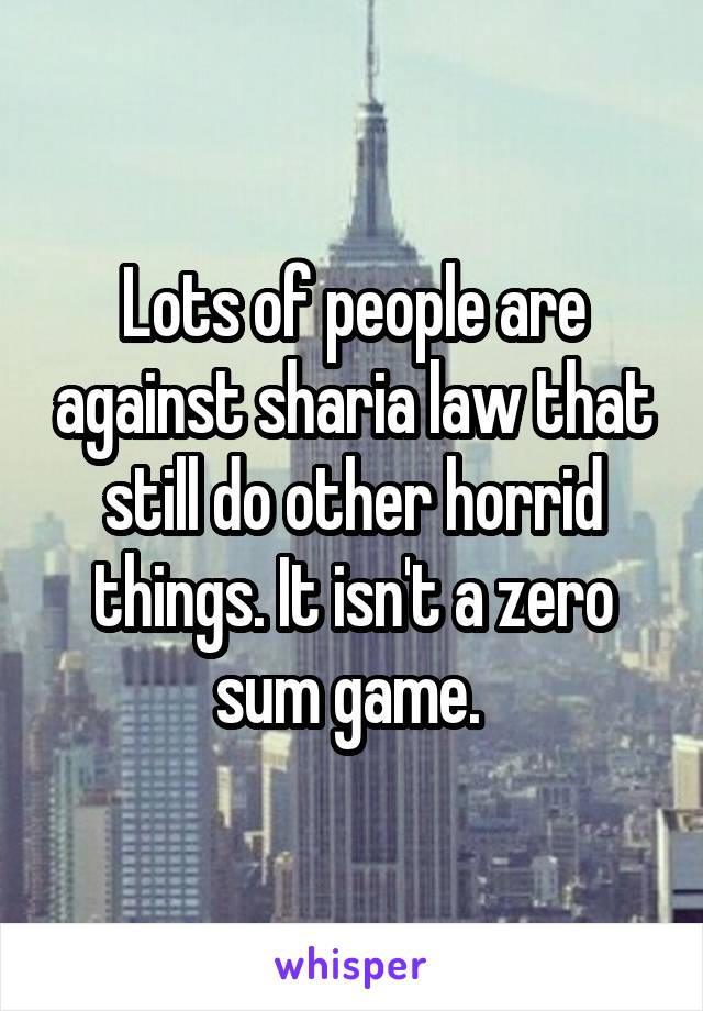 Lots of people are against sharia law that still do other horrid things. It isn't a zero sum game. 