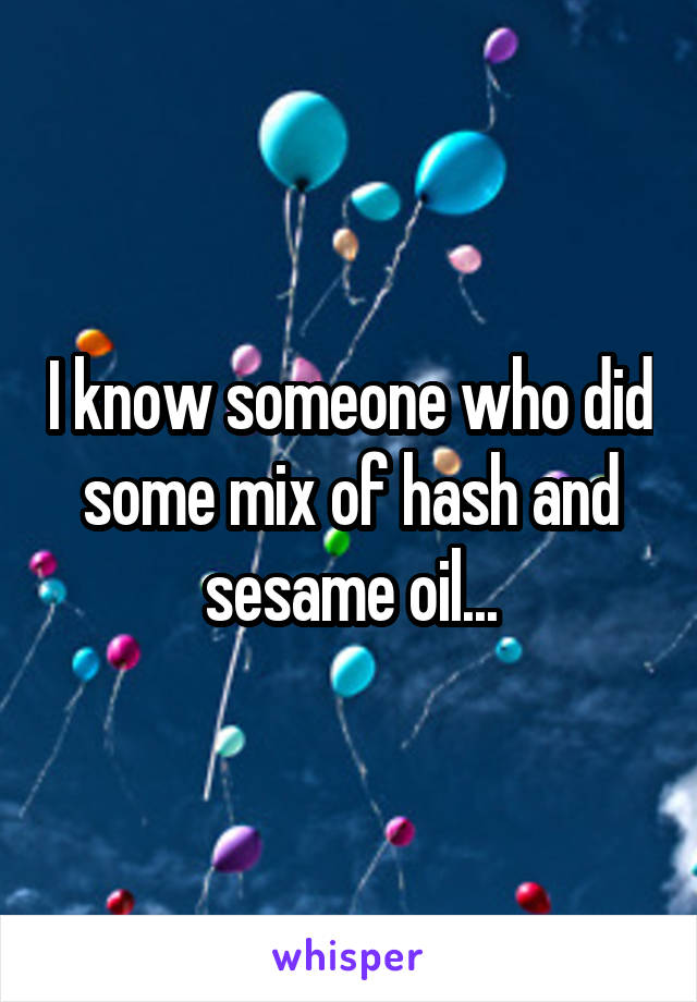 I know someone who did some mix of hash and sesame oil...