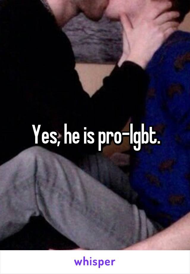 Yes, he is pro-lgbt.