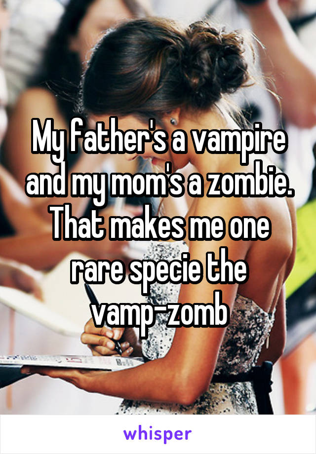 My father's a vampire and my mom's a zombie. That makes me one rare specie the vamp-zomb