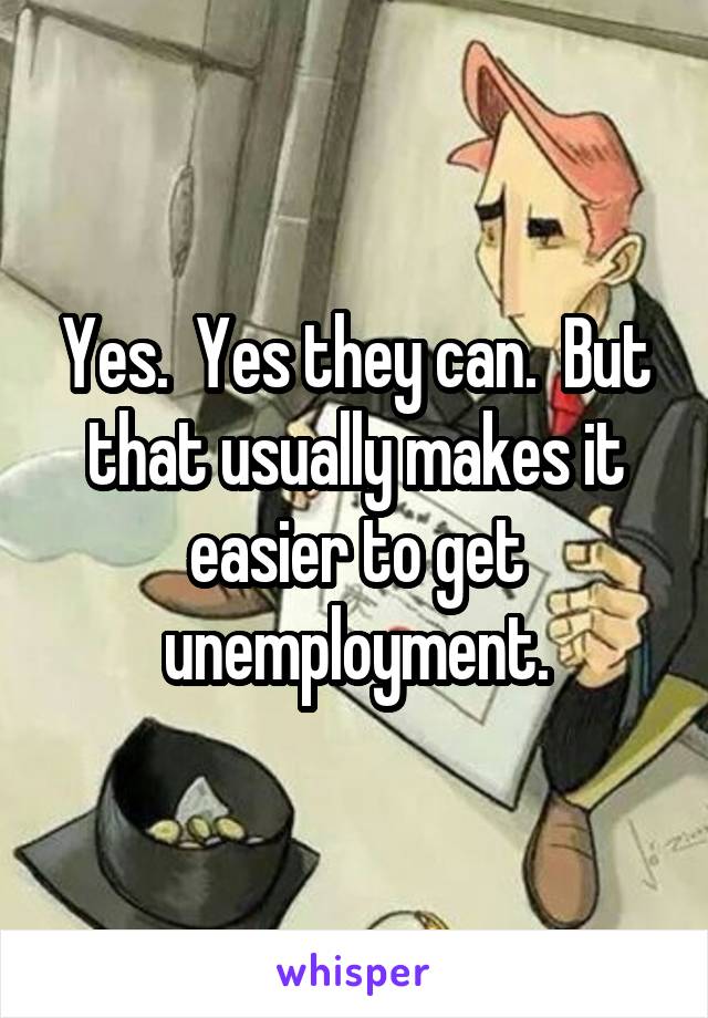 Yes.  Yes they can.  But that usually makes it easier to get unemployment.