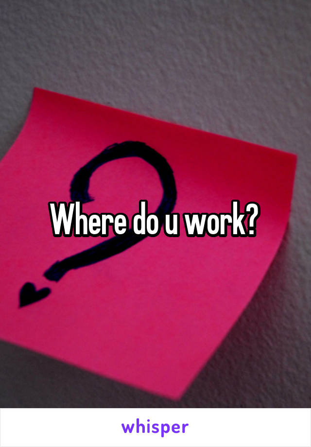 Where do u work? 