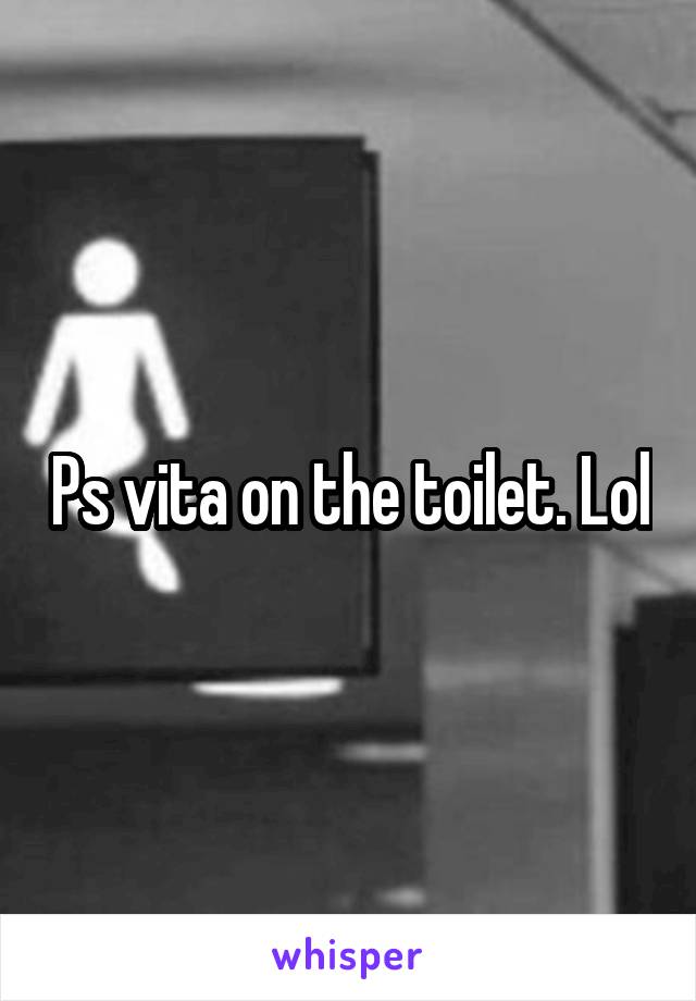 Ps vita on the toilet. Lol