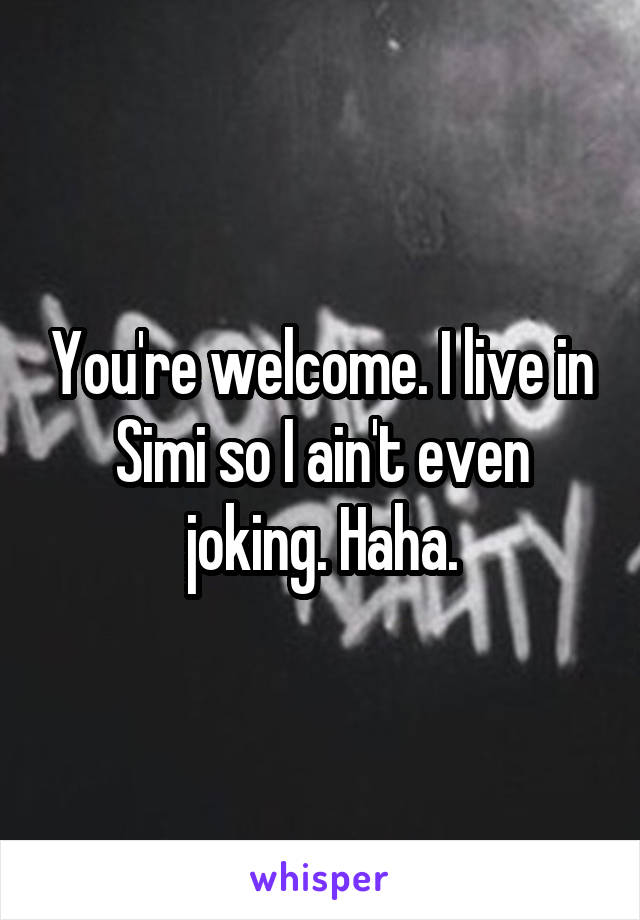 You're welcome. I live in Simi so I ain't even joking. Haha.