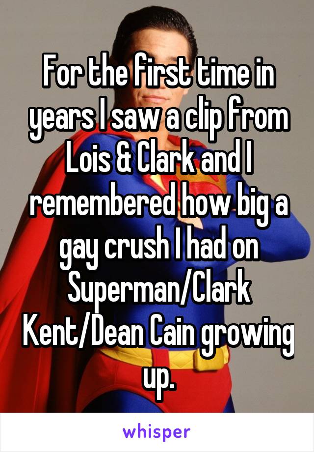 For the first time in years I saw a clip from Lois & Clark and I remembered how big a gay crush I had on Superman/Clark Kent/Dean Cain growing up.