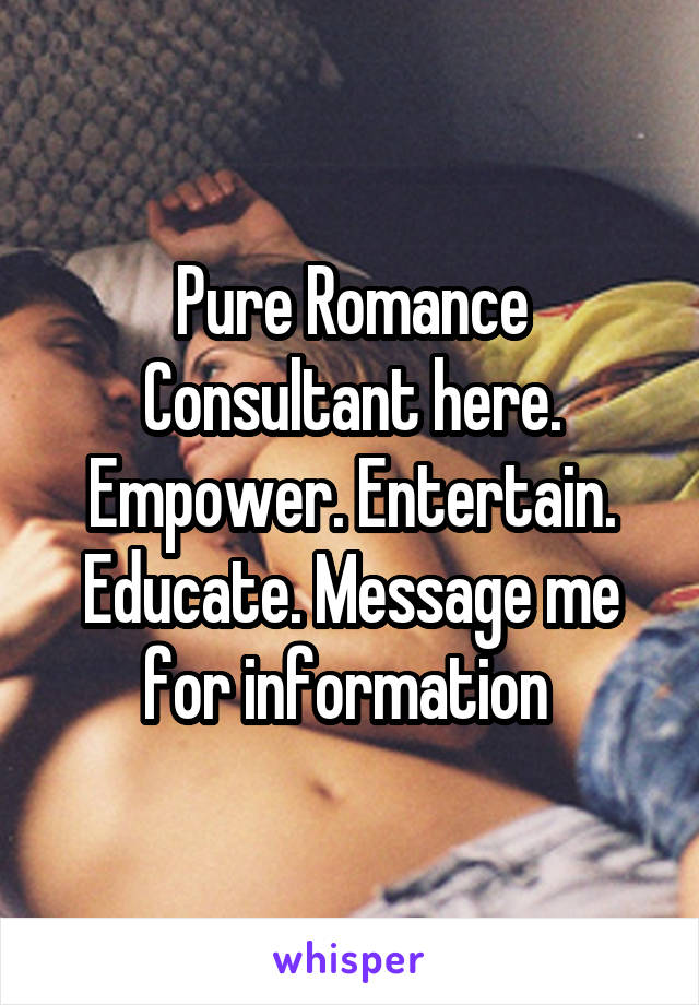 Pure Romance Consultant here. Empower. Entertain. Educate. Message me for information 