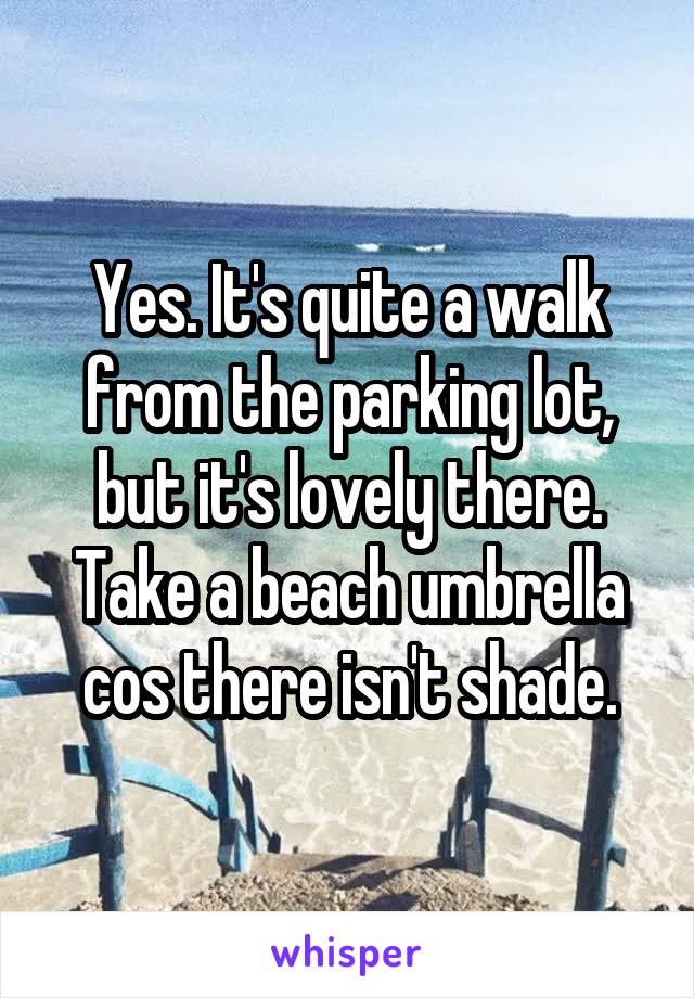 Yes. It's quite a walk from the parking lot,
but it's lovely there.
Take a beach umbrella cos there isn't shade.