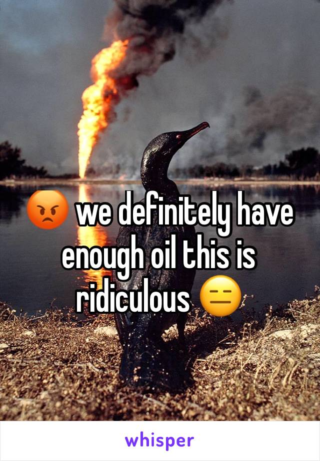 😡 we definitely have enough oil this is ridiculous 😑