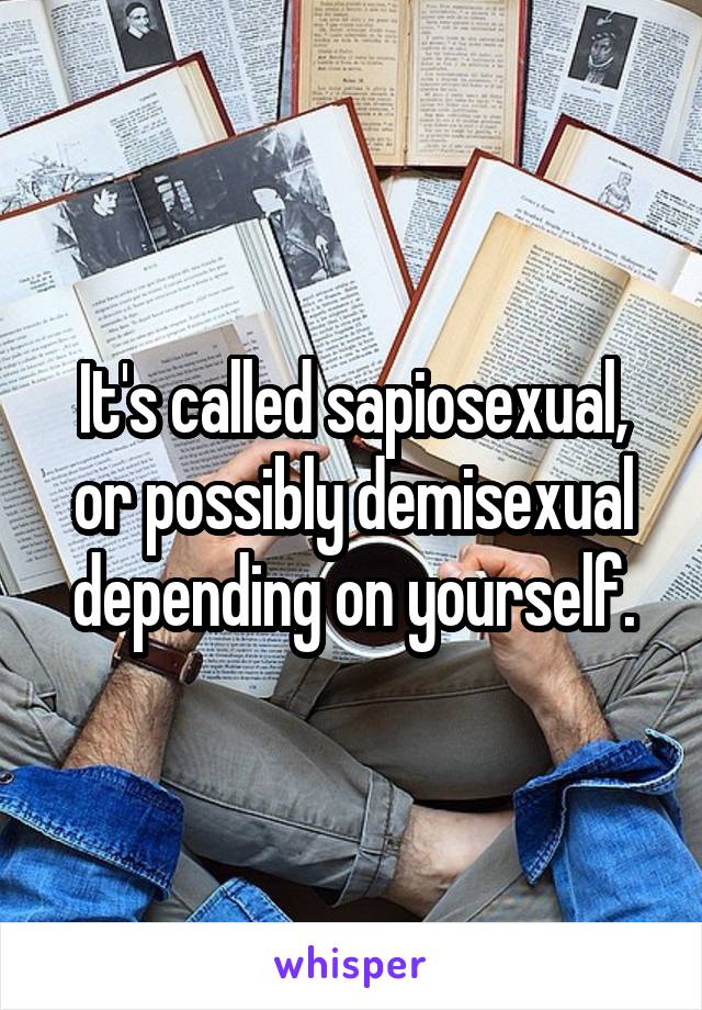 It's called sapiosexual, or possibly demisexual depending on yourself.