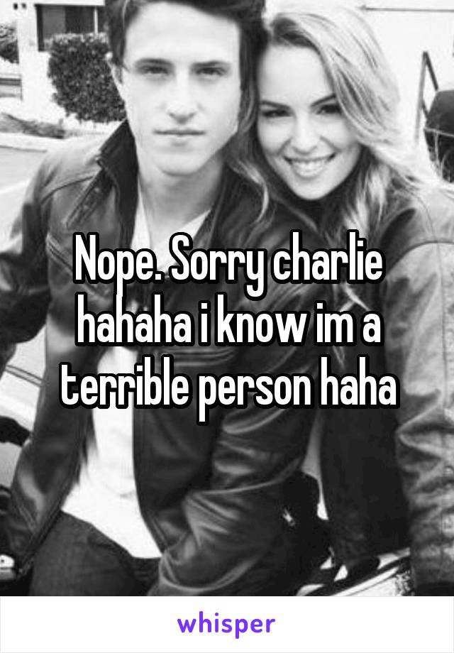 Nope. Sorry charlie hahaha i know im a terrible person haha