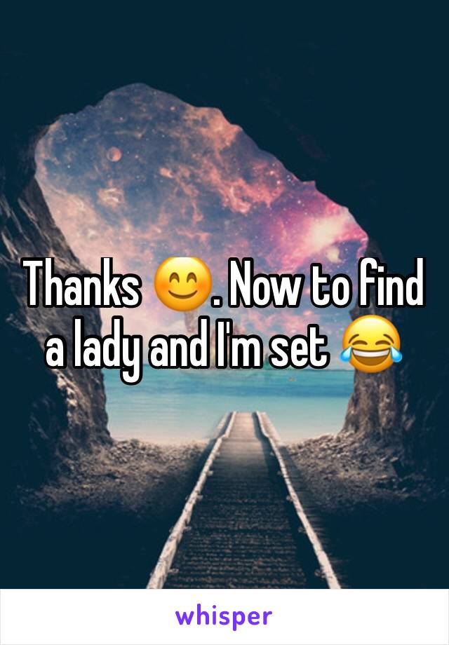 Thanks 😊. Now to find a lady and I'm set 😂