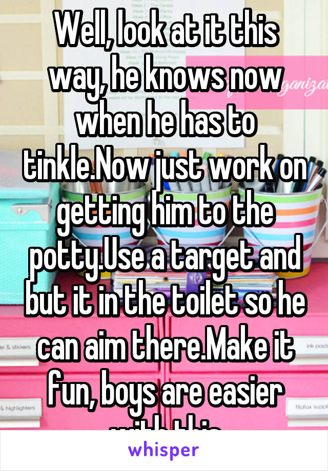 Well, look at it this way, he knows now when he has to tinkle.Now just work on getting him to the potty.Use a target and but it in the toilet so he can aim there.Make it fun, boys are easier with this