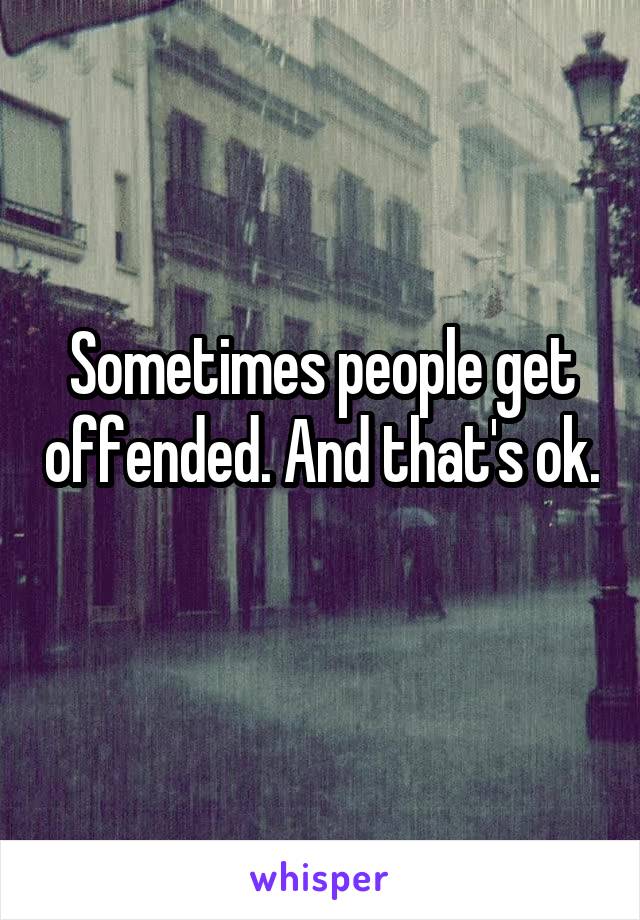 Sometimes people get offended. And that's ok. 