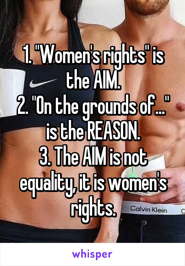 1. "Women's rights" is the AIM.
2. "On the grounds of..." is the REASON.
3. The AIM is not equality, it is women's rights.