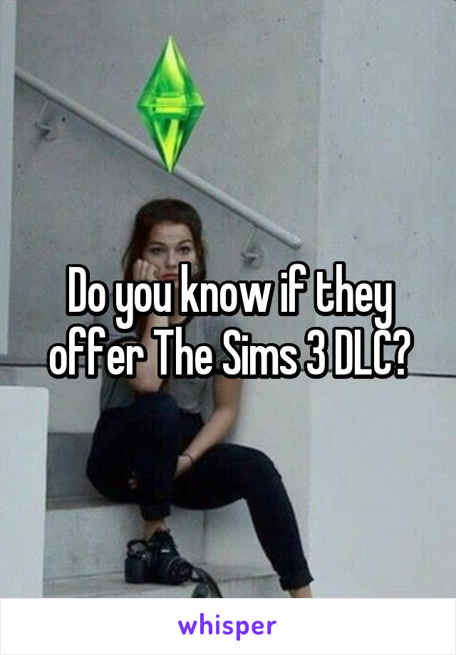 Do you know if they offer The Sims 3 DLC?