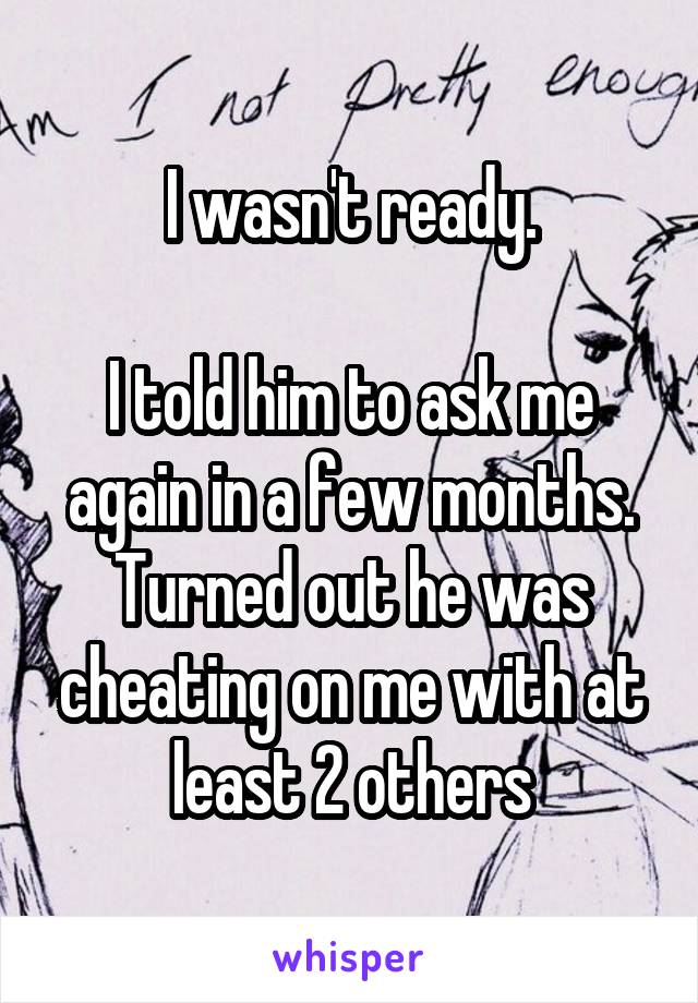 I wasn't ready.

I told him to ask me again in a few months.
Turned out he was cheating on me with at least 2 others