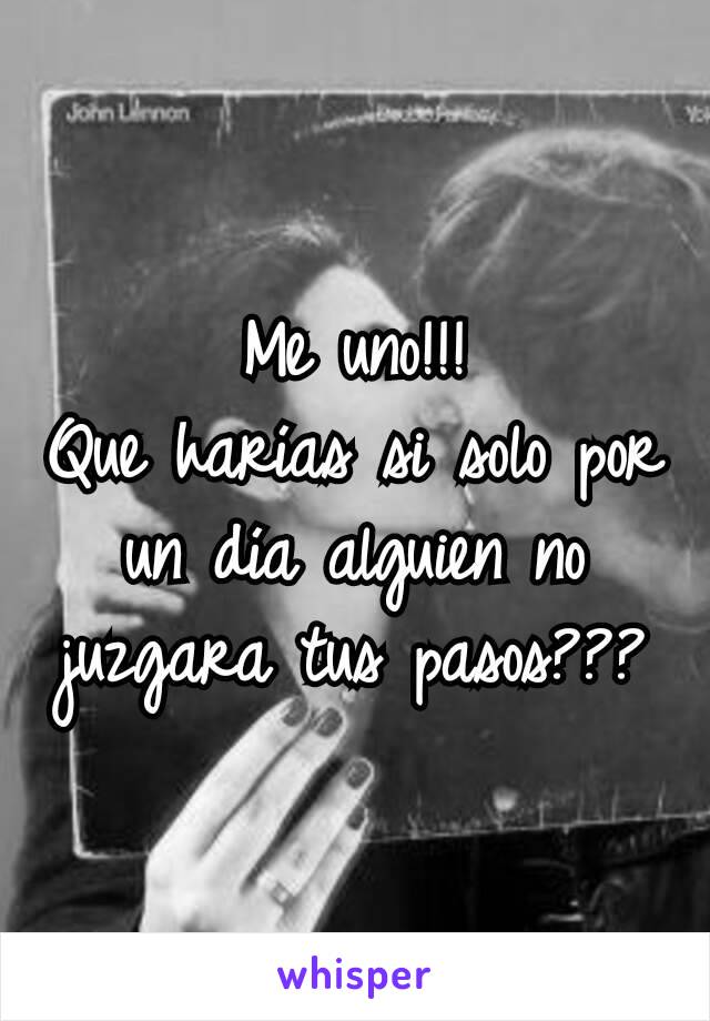 Me uno!!!
Que harías si solo por un día alguien no juzgara tus pasos???