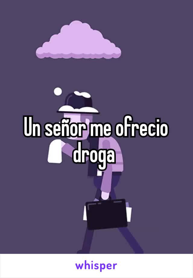 Un señor me ofrecio droga 