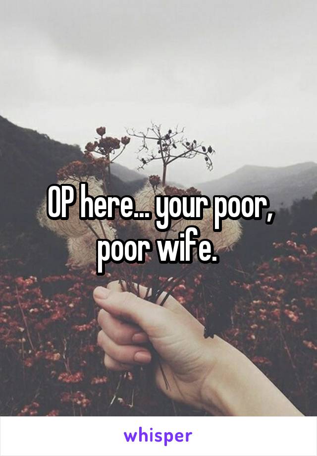 OP here... your poor, poor wife. 