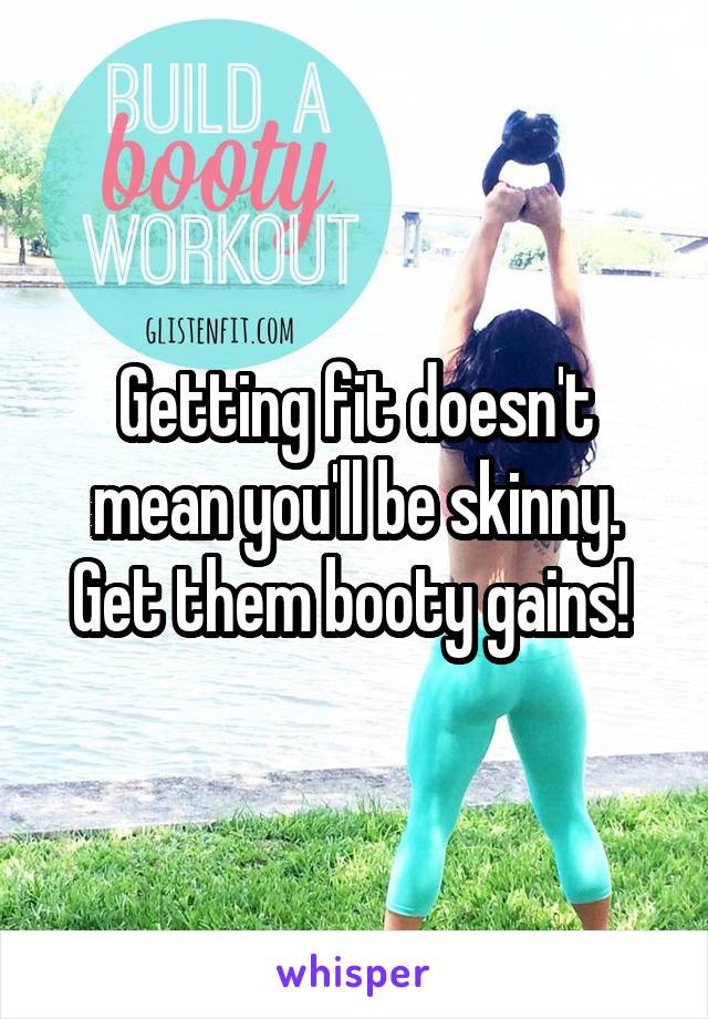 Getting fit doesn't mean you'll be skinny. Get them booty gains! 