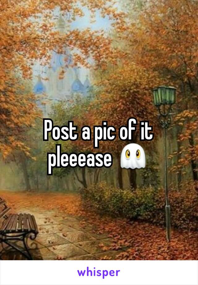 Post a pic of it pleeease 👻