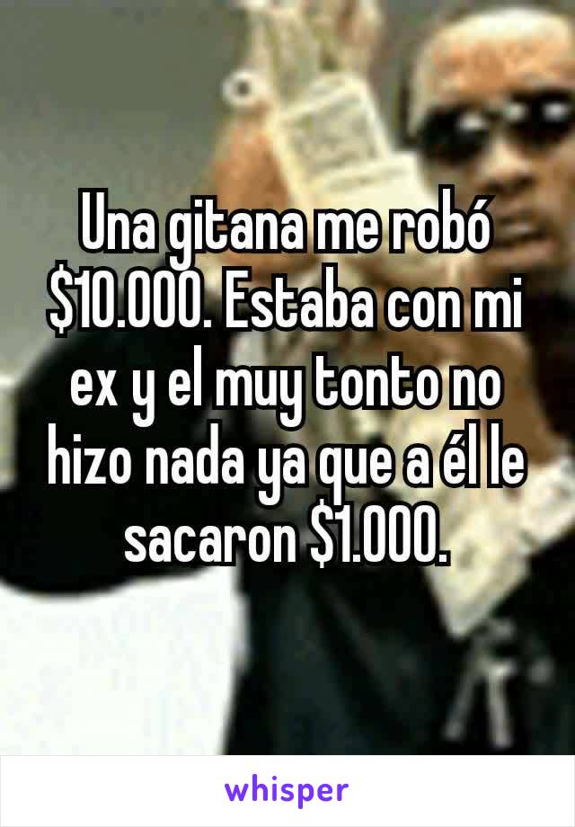 Una gitana me robó $10.000. Estaba con mi ex y el muy tonto no hizo nada ya que a él le sacaron $1.000.
