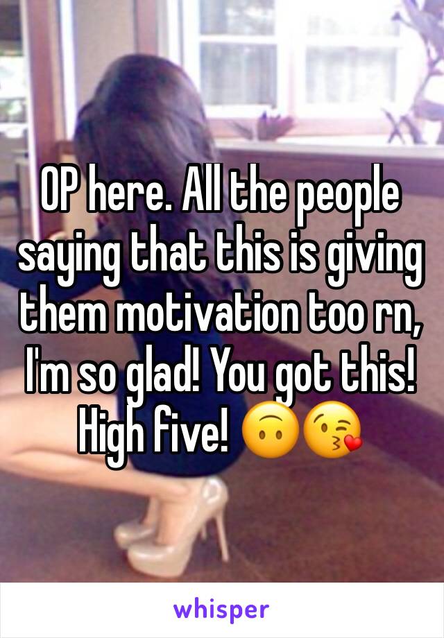 OP here. All the people saying that this is giving them motivation too rn, I'm so glad! You got this! High five! 🙃😘