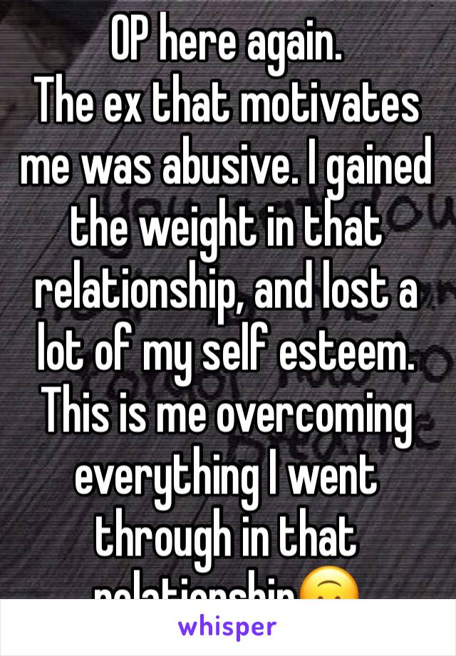 OP here again.
The ex that motivates me was abusive. I gained the weight in that relationship, and lost a lot of my self esteem. This is me overcoming everything I went through in that relationship🙃