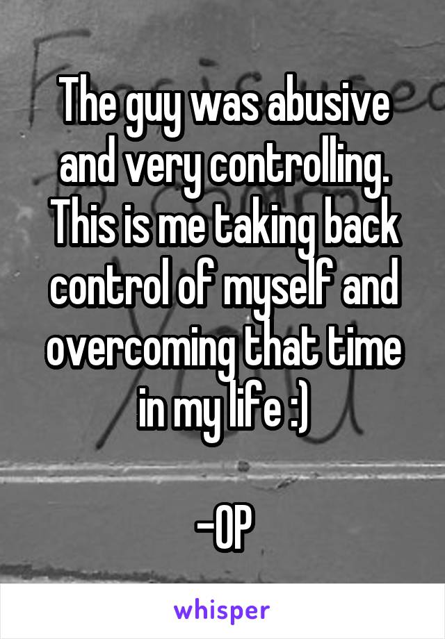 The guy was abusive and very controlling. This is me taking back control of myself and overcoming that time in my life :)

-OP