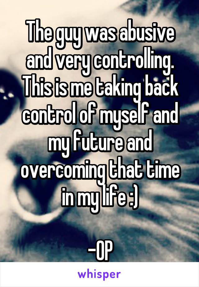 The guy was abusive and very controlling. This is me taking back control of myself and my future and overcoming that time in my life :)

-OP