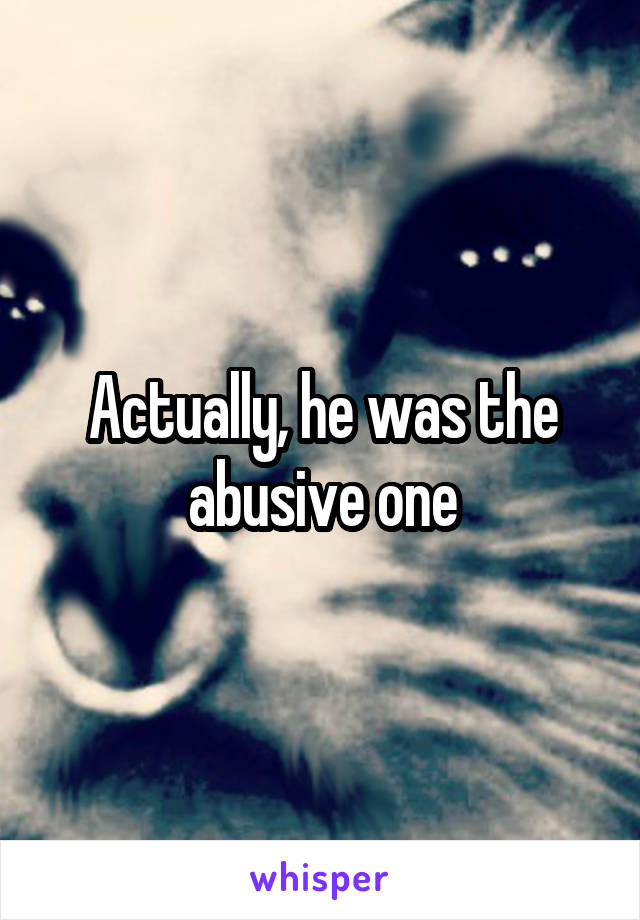 Actually, he was the abusive one