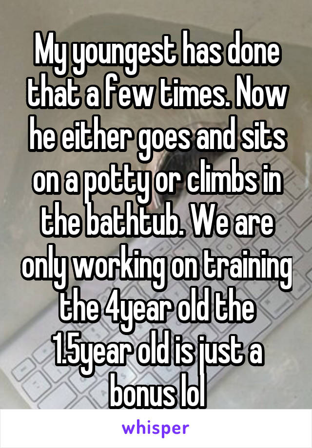 My youngest has done that a few times. Now he either goes and sits on a potty or climbs in the bathtub. We are only working on training the 4year old the 1.5year old is just a bonus lol