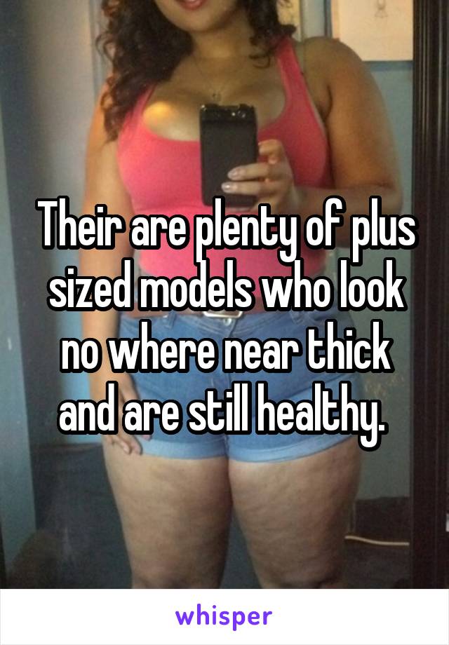 Their are plenty of plus sized models who look no where near thick and are still healthy. 