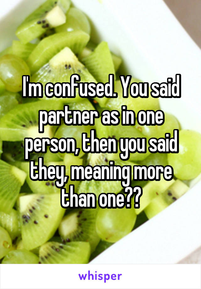 I'm confused. You said partner as in one person, then you said they, meaning more than one??